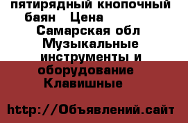  пятирядный кнопочный баян › Цена ­ 45 000 - Самарская обл. Музыкальные инструменты и оборудование » Клавишные   